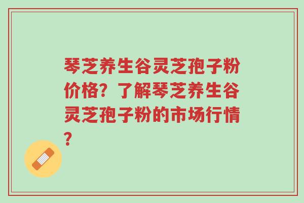 琴芝养生谷灵芝孢子粉价格?了解琴芝养生谷灵芝孢子粉的市场行情?-第1张图片-超越 琴芝养生谷灵芝孢子粉价格?了解琴芝养生谷灵芝孢子粉的市场行情?-第1张图片-超越