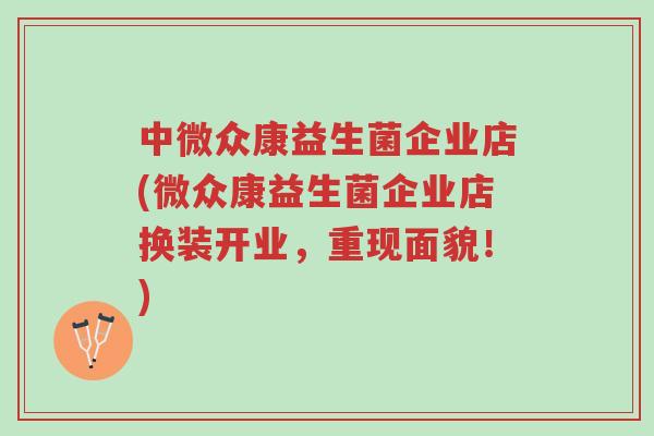 中微众康益生菌企业店(微众康益生菌企业店换装开业,重现面貌!)-第1张图片-超越 中微众康益生菌企业店(微众康益生菌企业店换装开业,重现面貌!)-第1张图片-超越