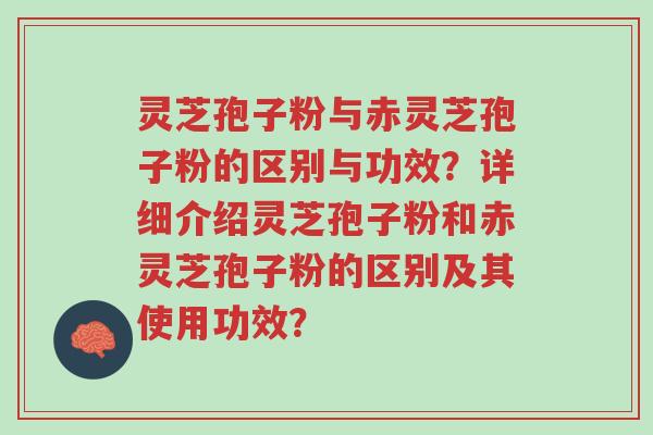 灵芝孢子粉与赤灵芝孢子粉的区别与功效？详细介绍灵芝孢子粉和赤灵芝孢子粉的区别及其使用功效？-第1张图片-超越