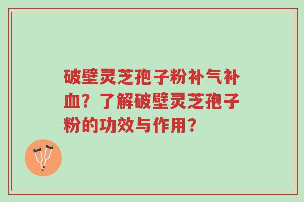 破壁灵芝孢子粉补气补血?了解破壁灵芝孢子粉的功效与作用?-第1张图片-超越 破壁灵芝孢子粉补气补血?了解破壁灵芝孢子粉的功效与作用?-第1张图片-超越