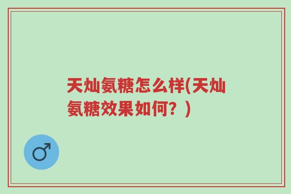 天灿氨糖怎么样(天灿氨糖效果如何?)-第1张图片-超越 天灿氨糖怎么样(天灿氨糖效果如何?)-第1张图片-超越