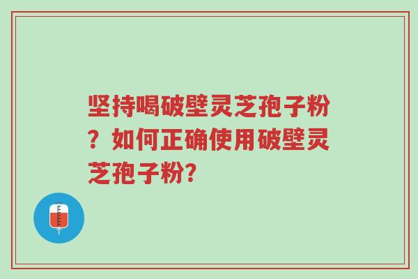 坚持喝破壁灵芝孢子粉?如何正确使用破壁灵芝孢子粉?-第1张图片-超越 坚持喝破壁灵芝孢子粉?如何正确使用破壁灵芝孢子粉?-第1张图片-超越