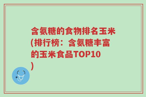 含氨糖的食物排名玉米(排行榜:含氨糖丰富的玉米食品TOP10)-第1张图片-超越 含氨糖的食物排名玉米(排行榜:含氨糖丰富的玉米食品TOP10)-第1张图片-超越