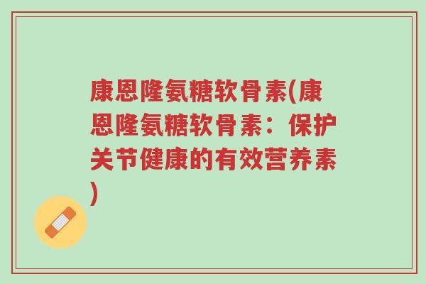 康恩隆氨糖软骨素(康恩隆氨糖软骨素:保护关节健康的有效营养素)-第1张图片-超越 康恩隆氨糖软骨素(康恩隆氨糖软骨素:保护关节健康的有效营养素)-第1张图片-超越