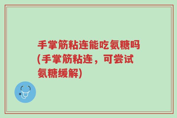 手掌筋粘连能吃氨糖吗(手掌筋粘连,可尝试氨糖缓解)-第1张图片-超越 手掌筋粘连能吃氨糖吗(手掌筋粘连,可尝试氨糖缓解)-第1张图片-超越