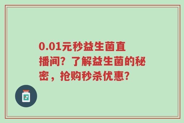 0.01元秒益生菌直播间?了解益生菌的秘密,抢购秒杀优惠?-第1张图片-超越 0.01元秒益生菌直播间?了解益生菌的秘密,抢购秒杀优惠?-第1张图片-超越
