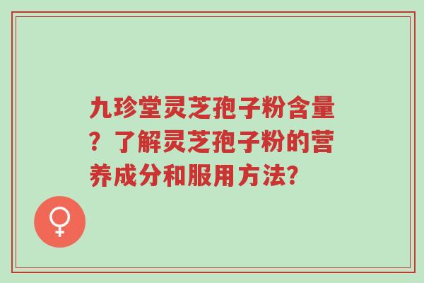 九珍堂灵芝孢子粉含量?了解灵芝孢子粉的营养成分和服用方法?-第1张图片-超越 九珍堂灵芝孢子粉含量?了解灵芝孢子粉的营养成分和服用方法?-第1张图片-超越