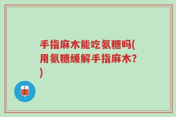 手指麻木能吃氨糖吗(用氨糖缓解手指麻木?)-第1张图片-超越 手指麻木能吃氨糖吗(用氨糖缓解手指麻木?)-第1张图片-超越