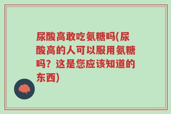 尿酸高敢吃氨糖吗(尿酸高的人可以服用氨糖吗？这是您应该知道的东西)-第1张图片-超越