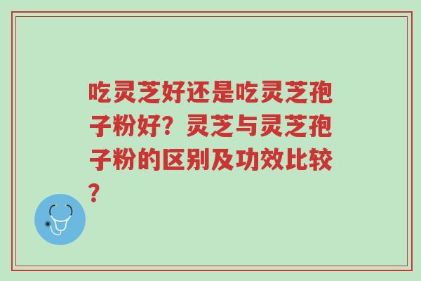 吃灵芝好还是吃灵芝孢子粉好?灵芝与灵芝孢子粉的区别及功效比较?-第1张图片-超越 吃灵芝好还是吃灵芝孢子粉好?灵芝与灵芝孢子粉的区别及功效比较?-第1张图片-超越