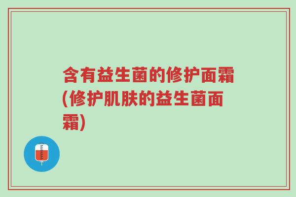 含有益生菌的修护面霜(修护肌肤的益生菌面霜)-第1张图片-超越 含有益生菌的修护面霜(修护肌肤的益生菌面霜)-第1张图片-超越