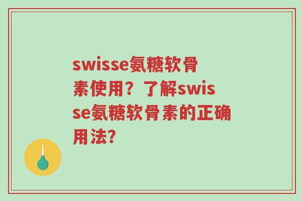 swisse氨糖软骨素使用？了解swisse氨糖软骨素的正确用法？-第1张图片-超越