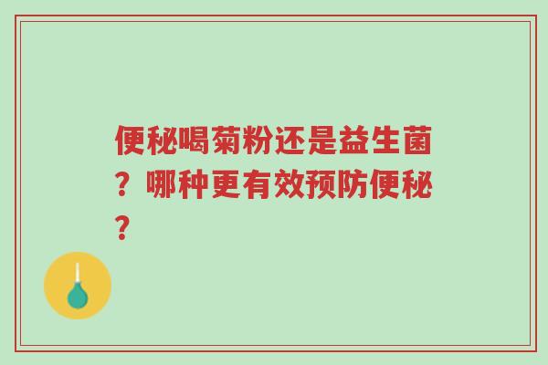 便秘喝菊粉还是益生菌?哪种更有效预防便秘?-第1张图片-超越 便秘喝菊粉还是益生菌?哪种更有效预防便秘?-第1张图片-超越