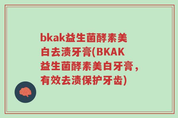 bkak益生菌酵素美白去渍牙膏(BKAK益生菌酵素美白牙膏,有效去渍保护牙齿)-第1张图片-超越 bkak益生菌酵素美白去渍牙膏(BKAK益生菌酵素美白牙膏,有效去渍保护牙齿)-第1张图片-超越