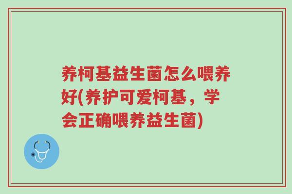 养柯基益生菌怎么喂养好(养护可爱柯基,学会正确喂养益生菌)-第1张图片-超越 养柯基益生菌怎么喂养好(养护可爱柯基,学会正确喂养益生菌)-第1张图片-超越