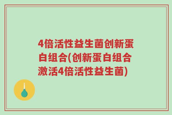 4倍活性益生菌创新蛋白组合(创新蛋白组合激活4倍活性益生菌)-第1张图片-超越 4倍活性益生菌创新蛋白组合(创新蛋白组合激活4倍活性益生菌)-第1张图片-超越