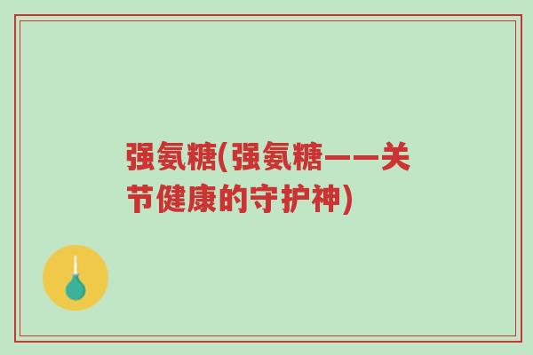 强氨糖(强氨糖——关节健康的守护神)-第1张图片-超越 强氨糖(强氨糖——关节健康的守护神)-第1张图片-超越
