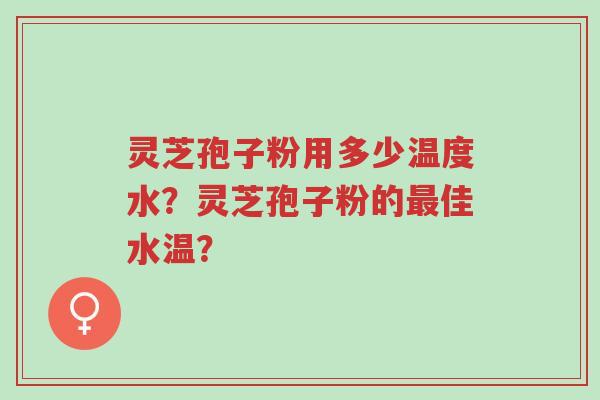灵芝孢子粉用多少温度水?灵芝孢子粉的最佳水温?-第1张图片-超越 灵芝孢子粉用多少温度水?灵芝孢子粉的最佳水温?-第1张图片-超越