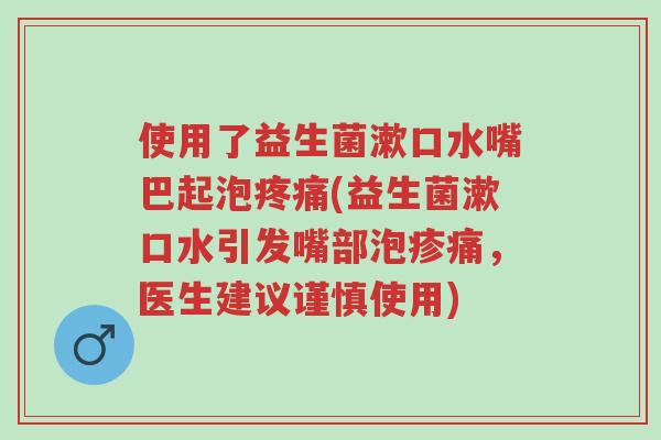 使用了益生菌漱口水嘴巴起泡疼痛(益生菌漱口水引发嘴部泡疹痛,医生建议谨慎使用)-第1张图片-超越 使用了益生菌漱口水嘴巴起泡疼痛(益生菌漱口水引发嘴部泡疹痛,医生建议谨慎使用)-第1张图片-超越