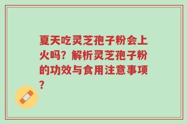 夏天吃灵芝孢子粉会上火吗?解析灵芝孢子粉的功效与食用注意事项?-第1张图片-超越 夏天吃灵芝孢子粉会上火吗?解析灵芝孢子粉的功效与食用注意事项?-第1张图片-超越