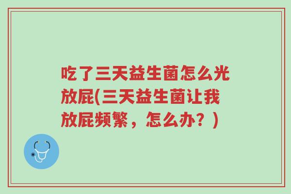 吃了三天益生菌怎么光放屁(三天益生菌让我放屁频繁，怎么办？)-第1张图片-超越