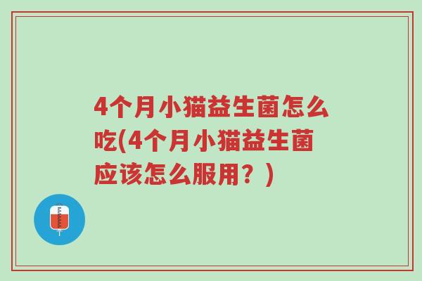 4个月小猫益生菌怎么吃(4个月小猫益生菌应该怎么服用?)-第1张图片-超越 4个月小猫益生菌怎么吃(4个月小猫益生菌应该怎么服用?)-第1张图片-超越