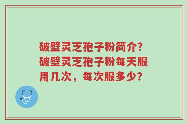 破壁灵芝孢子粉简介?破壁灵芝孢子粉每天服用几次,每次服多少?-第1张图片-超越 破壁灵芝孢子粉简介?破壁灵芝孢子粉每天服用几次,每次服多少?-第1张图片-超越