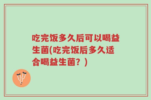 吃完饭多久后可以喝益生菌(吃完饭后多久适合喝益生菌?)-第1张图片-超越 吃完饭多久后可以喝益生菌(吃完饭后多久适合喝益生菌?)-第1张图片-超越