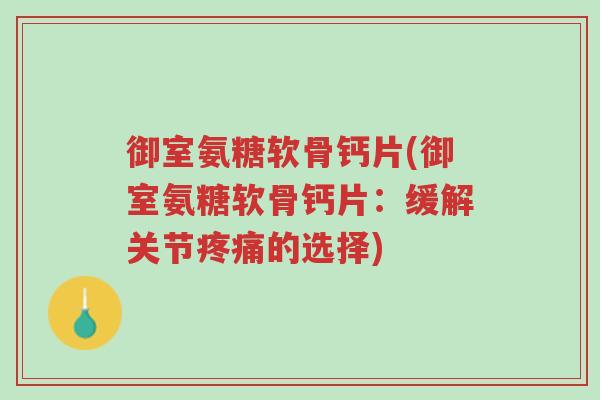 御室氨糖软骨钙片(御室氨糖软骨钙片:缓解关节疼痛的选择)-第1张图片-超越 御室氨糖软骨钙片(御室氨糖软骨钙片:缓解关节疼痛的选择)-第1张图片-超越