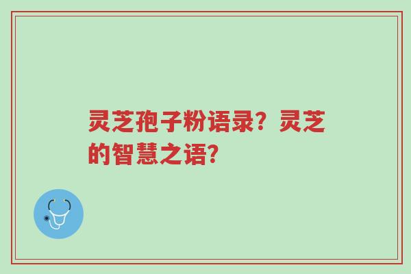 灵芝孢子粉语录?灵芝的智慧之语?-第1张图片-超越 灵芝孢子粉语录?灵芝的智慧之语?-第1张图片-超越