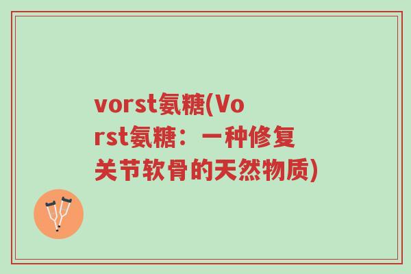 vorst氨糖(Vorst氨糖：一种修复关节软骨的天然物质)-第1张图片-超越