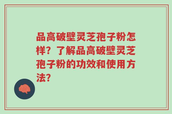 品高破壁灵芝孢子粉怎样?了解品高破壁灵芝孢子粉的功效和使用方法?-第1张图片-超越 品高破壁灵芝孢子粉怎样?了解品高破壁灵芝孢子粉的功效和使用方法?-第1张图片-超越