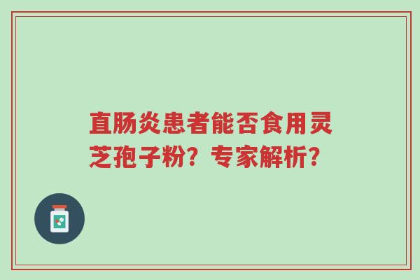 直肠炎患者能否食用灵芝孢子粉?专家解析?-第1张图片-超越 直肠炎患者能否食用灵芝孢子粉?专家解析?-第1张图片-超越