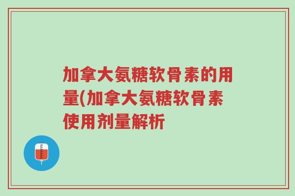 加拿大氨糖软骨素的用量(加拿大氨糖软骨素使用剂量解析-第1张图片-超越 加拿大氨糖软骨素的用量(加拿大氨糖软骨素使用剂量解析-第1张图片-超越