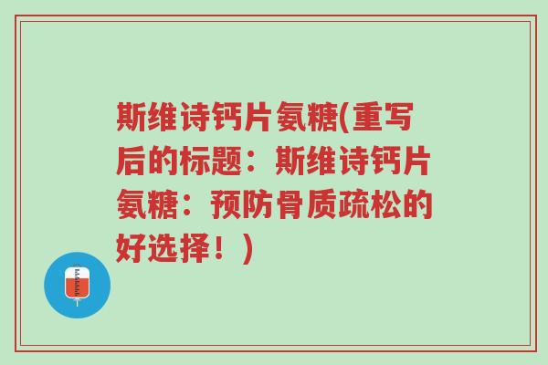 斯维诗钙片氨糖(重写后的标题：斯维诗钙片氨糖：预防骨质疏松的好选择！)-第1张图片-超越