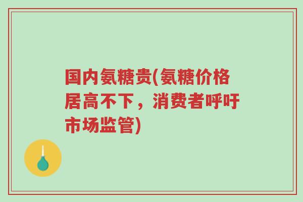国内氨糖贵(氨糖价格居高不下,消费者呼吁市场监管)-第1张图片-超越 国内氨糖贵(氨糖价格居高不下,消费者呼吁市场监管)-第1张图片-超越