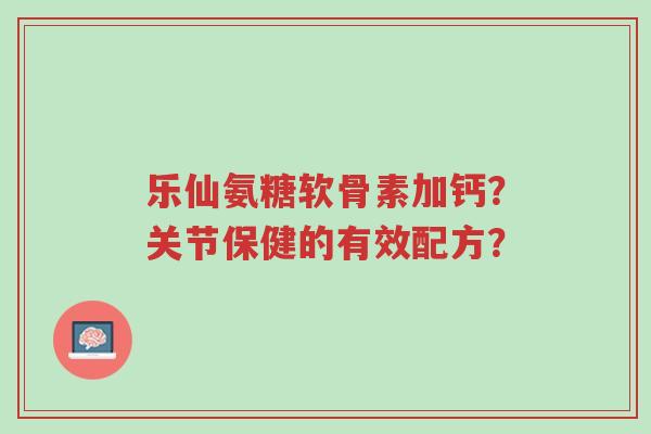 乐仙氨糖软骨素加钙?关节保健的有效配方?-第1张图片-超越 乐仙氨糖软骨素加钙?关节保健的有效配方?-第1张图片-超越