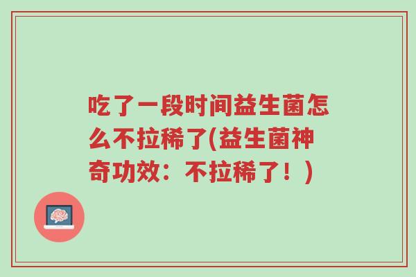 吃了一段时间益生菌怎么不拉稀了(益生菌神奇功效:不拉稀了!)-第1张图片-超越 吃了一段时间益生菌怎么不拉稀了(益生菌神奇功效:不拉稀了!)-第1张图片-超越