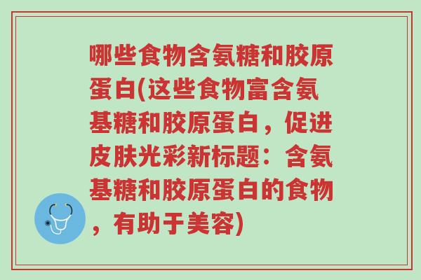 哪些食物含氨糖和胶原蛋白(这些食物富含氨基糖和胶原蛋白,促进皮肤光彩新标题:含氨基糖和胶原蛋白的食物,有助于美容)-第1张图片-超越 哪些食物含氨糖和胶原蛋白(这些食物富含氨基糖和胶原蛋白,促进皮肤光彩新标题:含氨基糖和胶原蛋白的食物,有助于美容)-第1张图片-超越