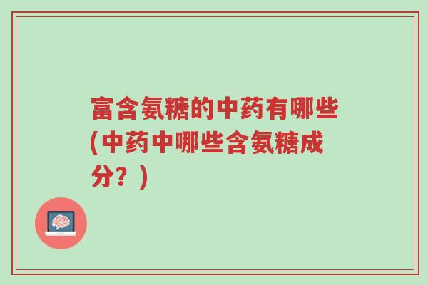 富含氨糖的中药有哪些(中药中哪些含氨糖成分?)-第1张图片-超越 富含氨糖的中药有哪些(中药中哪些含氨糖成分?)-第1张图片-超越