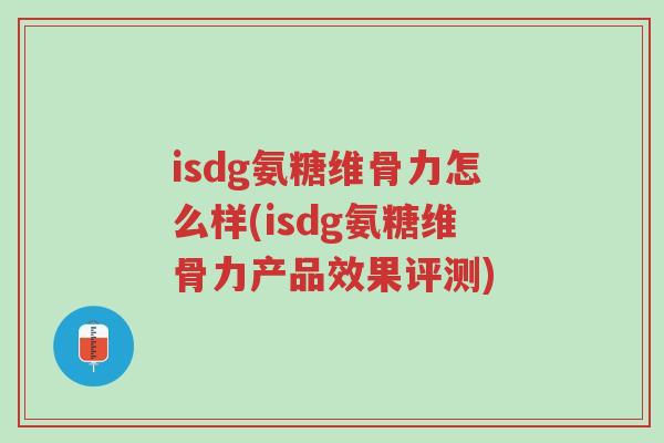 isdg氨糖维骨力怎么样(isdg氨糖维骨力产品效果评测)-第1张图片-超越 isdg氨糖维骨力怎么样(isdg氨糖维骨力产品效果评测)-第1张图片-超越