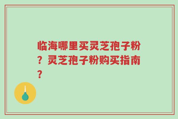 临海哪里买灵芝孢子粉?灵芝孢子粉购买指南?-第1张图片-超越 临海哪里买灵芝孢子粉?灵芝孢子粉购买指南?-第1张图片-超越