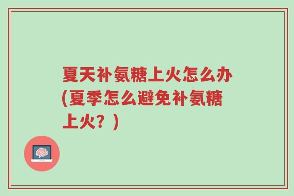 夏天补氨糖上火怎么办(夏季怎么避免补氨糖上火?)-第1张图片-超越 夏天补氨糖上火怎么办(夏季怎么避免补氨糖上火?)-第1张图片-超越