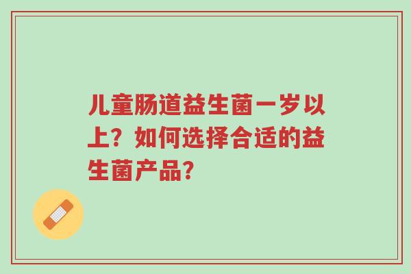 儿童肠道益生菌一岁以上?如何选择合适的益生菌产品?-第1张图片-超越 儿童肠道益生菌一岁以上?如何选择合适的益生菌产品?-第1张图片-超越