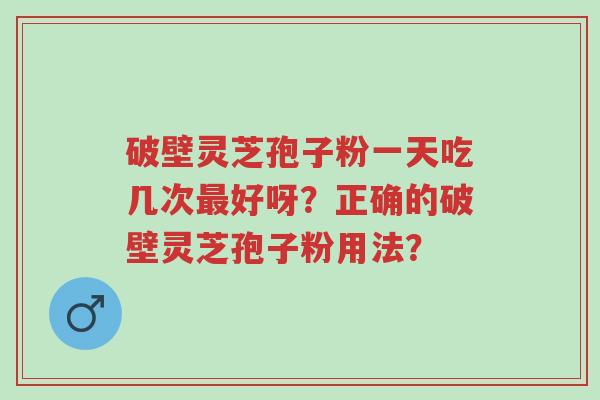 破壁灵芝孢子粉一天吃几次最好呀?正确的破壁灵芝孢子粉用法?-第1张图片-超越 破壁灵芝孢子粉一天吃几次最好呀?正确的破壁灵芝孢子粉用法?-第1张图片-超越