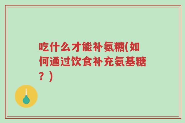 吃什么才能补氨糖(如何通过饮食补充氨基糖?)-第1张图片-超越 吃什么才能补氨糖(如何通过饮食补充氨基糖?)-第1张图片-超越
