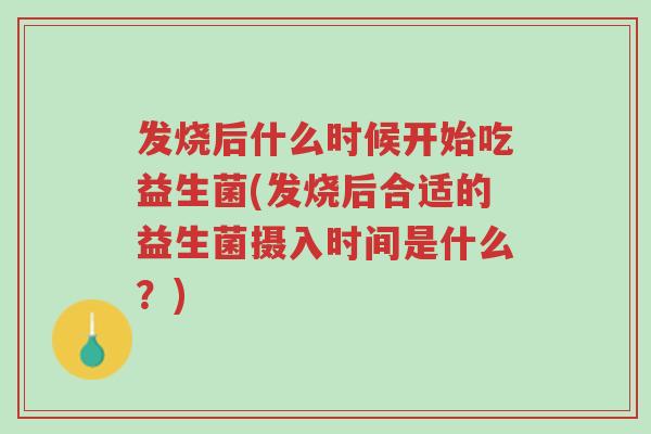 发烧后什么时候开始吃益生菌(发烧后合适的益生菌摄入时间是什么?)-第1张图片-超越 发烧后什么时候开始吃益生菌(发烧后合适的益生菌摄入时间是什么?)-第1张图片-超越