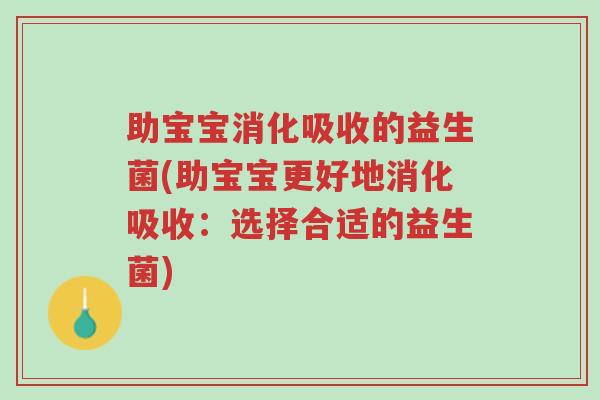 助宝宝消化吸收的益生菌(助宝宝更好地消化吸收:选择合适的益生菌)-第1张图片-超越 助宝宝消化吸收的益生菌(助宝宝更好地消化吸收:选择合适的益生菌)-第1张图片-超越
