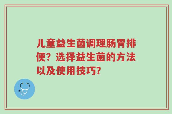 儿童益生菌调理肠胃排便?选择益生菌的方法以及使用技巧?-第1张图片-超越 儿童益生菌调理肠胃排便?选择益生菌的方法以及使用技巧?-第1张图片-超越