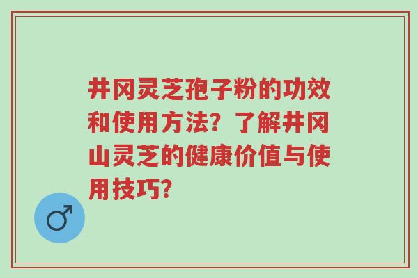 井冈灵芝孢子粉的功效和使用方法?了解井冈山灵芝的健康价值与使用技巧?-第1张图片-超越 井冈灵芝孢子粉的功效和使用方法?了解井冈山灵芝的健康价值与使用技巧?-第1张图片-超越